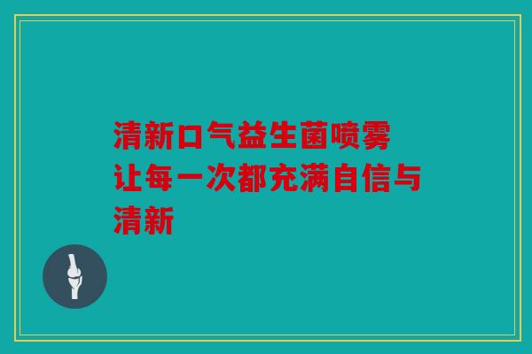 清新口气益生菌喷雾 让每一次都充满自信与清新