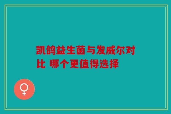 凯鸽益生菌与发威尔对比 哪个更值得选择
