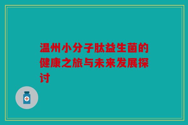 温州小分子肽益生菌的健康之旅与未来发展探讨