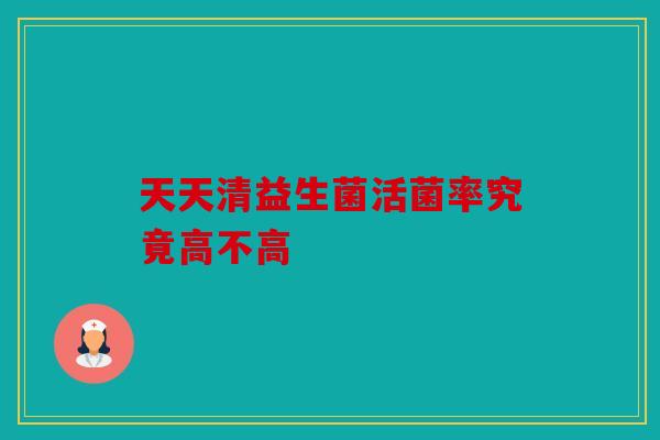 天天清益生菌活菌率究竟高不高