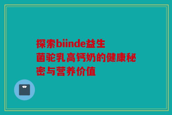 探索biinde益生菌驼乳高钙奶的健康秘密与营养价值