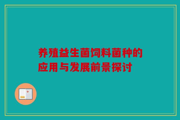 养殖益生菌饲料菌种的应用与发展前景探讨
