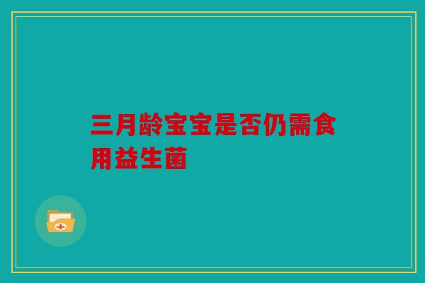 三月龄宝宝是否仍需食用益生菌