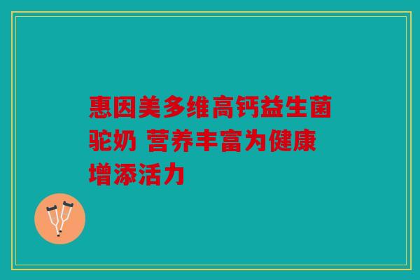 惠因美多维高钙益生菌驼奶 营养丰富为健康增添活力