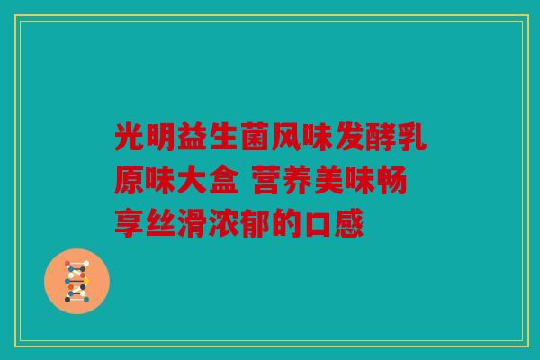 光明益生菌风味发酵乳原味大盒 营养美味畅享丝滑浓郁的口感