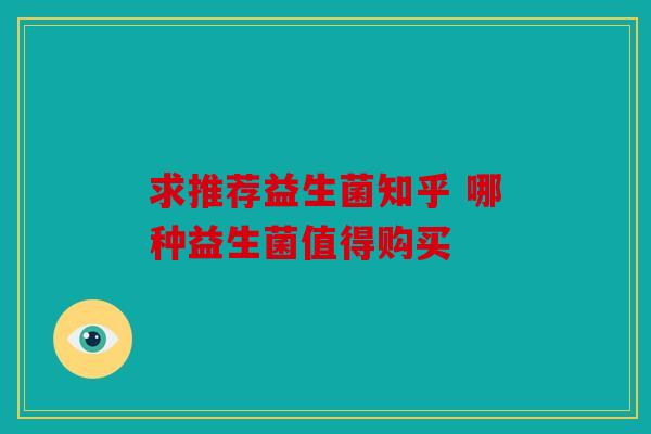 求推荐益生菌知乎 哪种益生菌值得购买