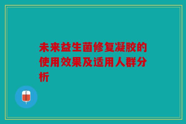 未来益生菌修复凝胶的使用效果及适用人群分析