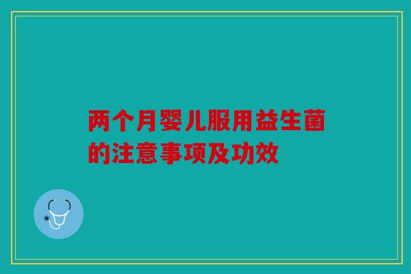 两个月婴儿服用益生菌的注意事项及功效