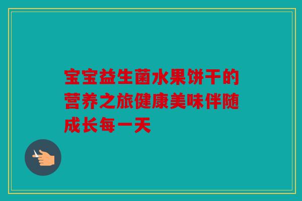宝宝益生菌水果饼干的营养之旅健康美味伴随成长每一天