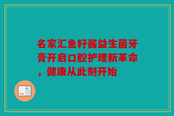 名家汇鱼籽酱益生菌牙膏开启口腔护理新革命，健康从此刻开始