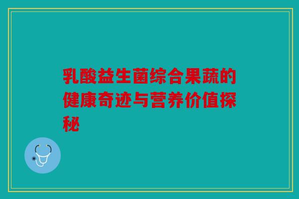 乳酸益生菌综合果蔬的健康奇迹与营养价值探秘