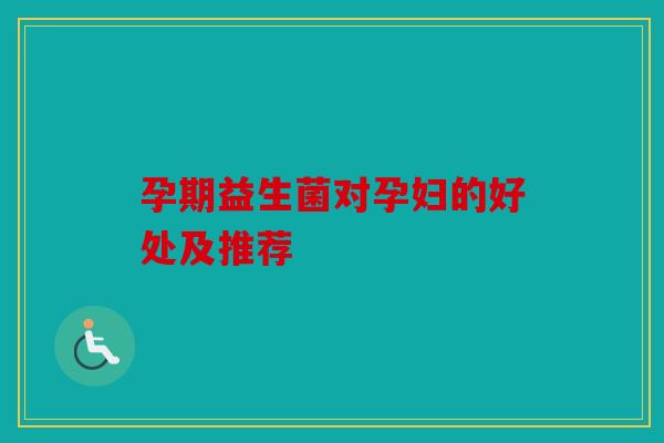孕期益生菌对孕妇的好处及推荐