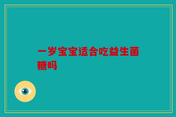 一岁宝宝适合吃益生菌糖吗