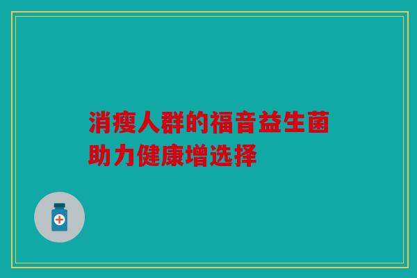 消瘦人群的福音益生菌助力健康增选择 消瘦人群的福音益生菌助力健康增选择
