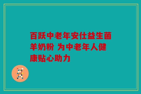 百跃中老年安仕益生菌羊奶粉 为中老年人健康贴心助力