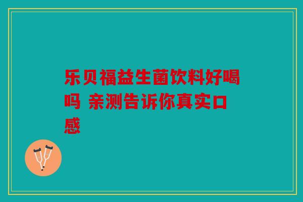 乐贝福益生菌饮料好喝吗 亲测告诉你真实口感 乐贝福益生菌饮料好喝吗 亲测告诉你真实口感