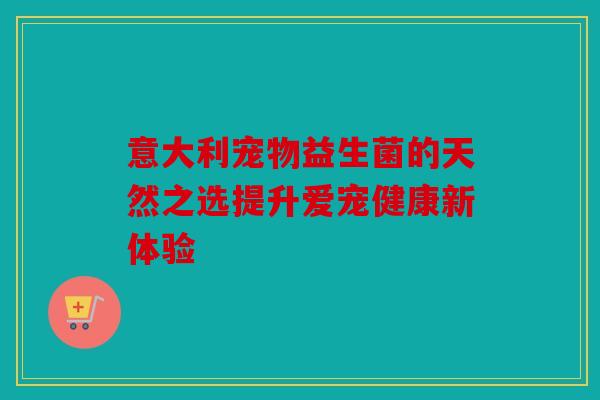 意大利宠物益生菌的天然之选提升爱宠健康新体验