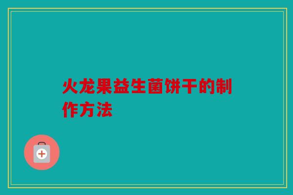 火龙果益生菌饼干的制作方法