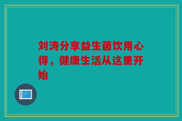 刘涛分享益生菌饮用心得，健康生活从这里开始