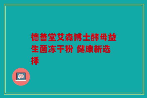 德善堂艾森博士酵母益生菌冻干粉 健康新选择 德善堂艾森博士酵母益生菌冻干粉 健康新选择