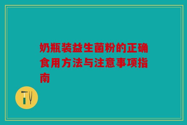 奶瓶装益生菌粉的正确食用方法与注意事项指南