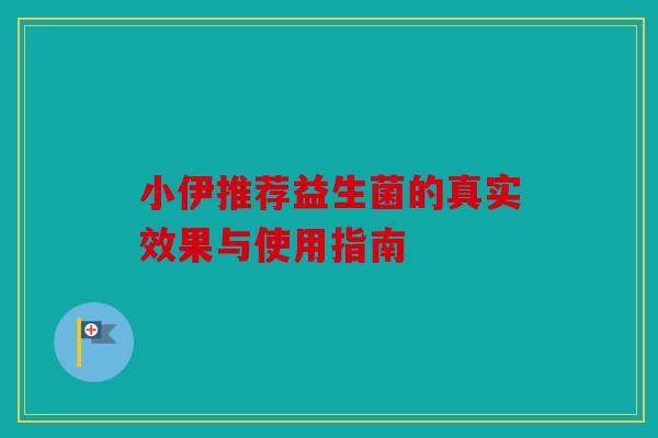 小伊推荐益生菌的真实效果与使用指南
