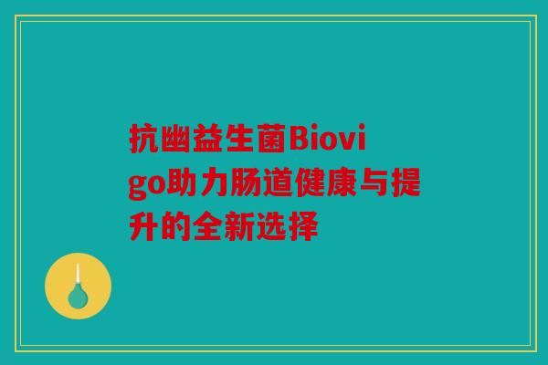 抗幽益生菌Biovigo助力肠道健康与提升的全新选择