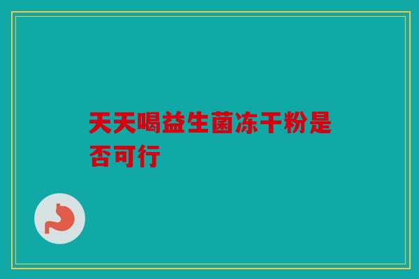 天天喝益生菌冻干粉是否可行