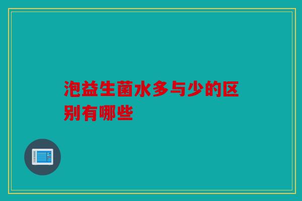 泡益生菌水多与少的区别有哪些 泡益生菌水多与少的区别有哪些
