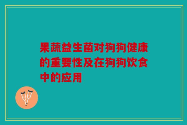 果蔬益生菌对狗狗健康的重要性及在狗狗饮食中的应用