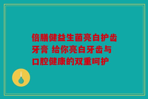 倍膳健益生菌亮白护齿牙膏 给你亮白牙齿与口腔健康的双重呵护