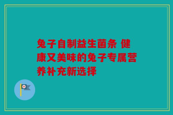 兔子自制益生菌条 健康又美味的兔子专属营养补充新选择