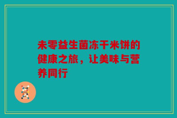 未零益生菌冻干米饼的健康之旅，让美味与营养同行