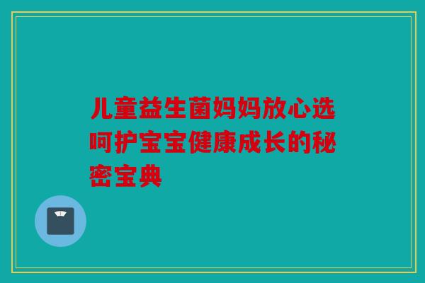 儿童益生菌妈妈放心选呵护宝宝健康成长的秘密宝典 儿童益生菌妈妈放心选呵护宝宝健康成长的秘密宝典