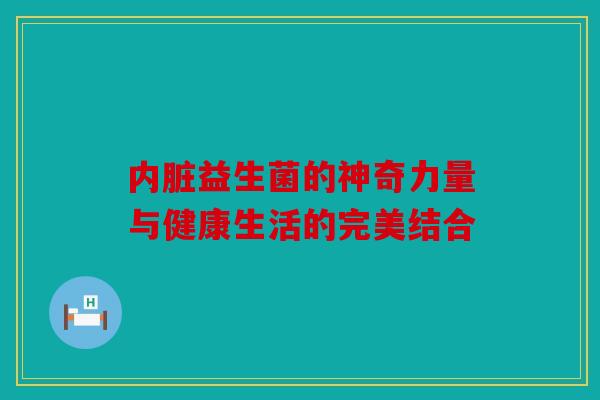 内脏益生菌的神奇力量与健康生活的完美结合 内脏益生菌的神奇力量与健康生活的完美结合