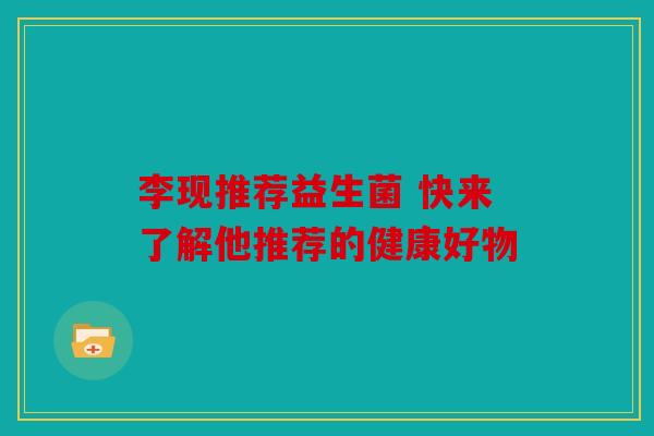 李现推荐益生菌 快来了解他推荐的健康好物