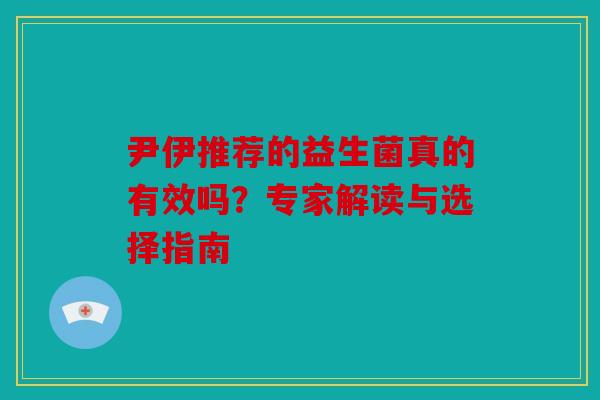 尹伊推荐的益生菌真的有效吗？专家解读与选择指南