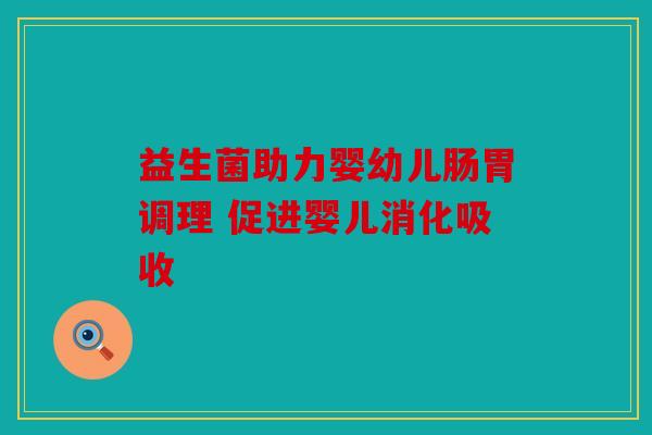 益生菌助力婴幼儿肠胃调理 促进婴儿消化吸收