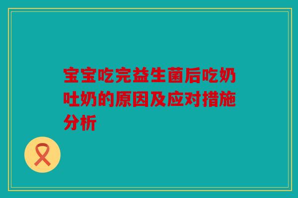 宝宝吃完益生菌后吃奶吐奶的原因及应对措施分析