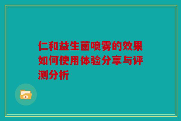 仁和益生菌喷雾的效果如何使用体验分享与评测分析