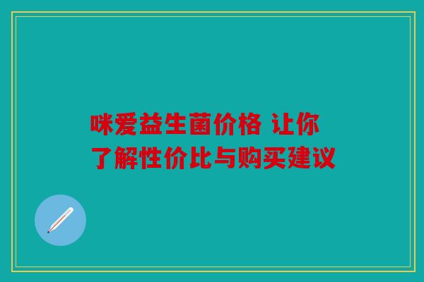 咪爱益生菌价格 让你了解性价比与购买建议 咪爱益生菌价格 让你了解性价比与购买建议