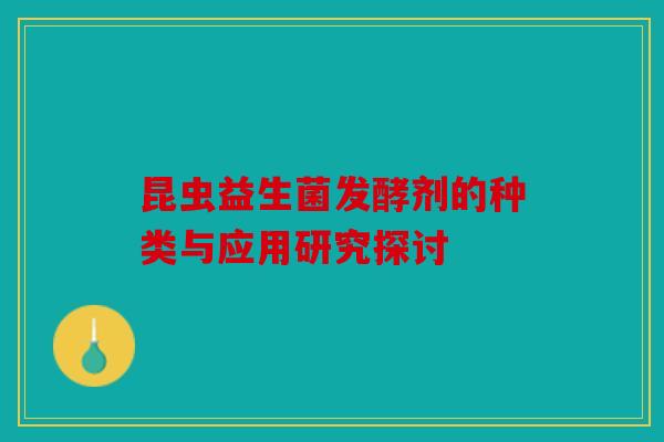 昆虫益生菌发酵剂的种类与应用研究探讨
