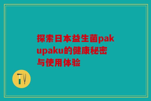 探索日本益生菌pakupaku的健康秘密与使用体验