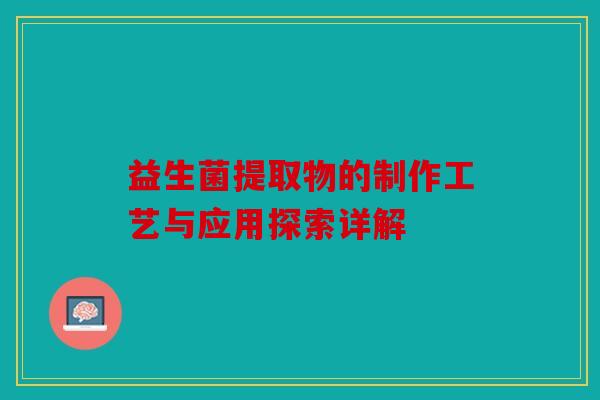 益生菌提取物的制作工艺与应用探索详解