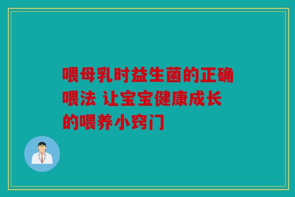 喂母乳时益生菌的正确喂法 让宝宝健康成长的喂养小窍门