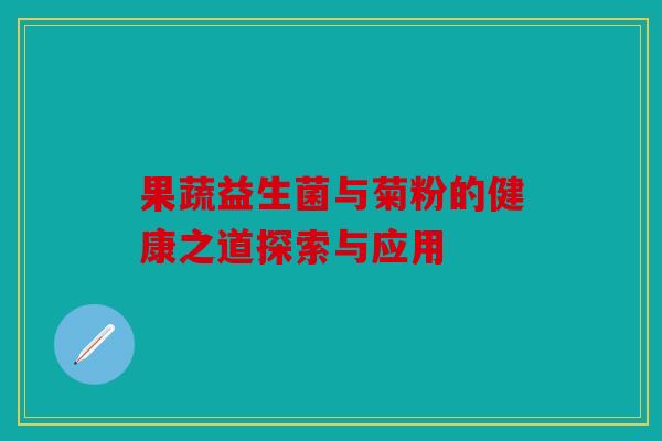 果蔬益生菌与菊粉的健康之道探索与应用