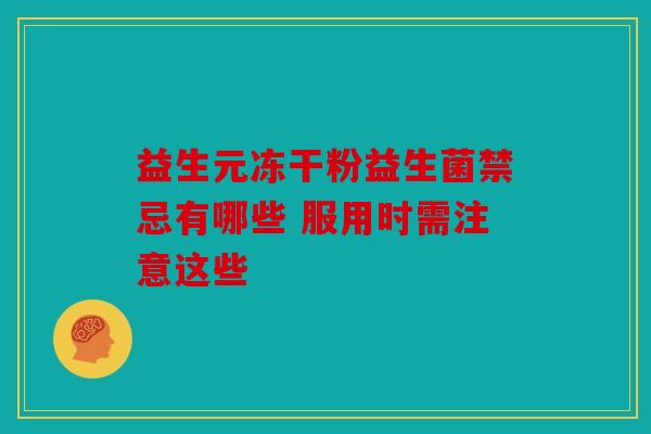 益生元冻干粉益生菌禁忌有哪些 服用时需注意这些