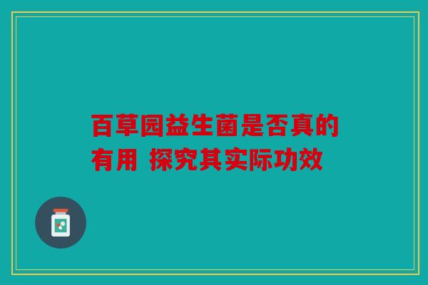 百草园益生菌是否真的有用 探究其实际功效