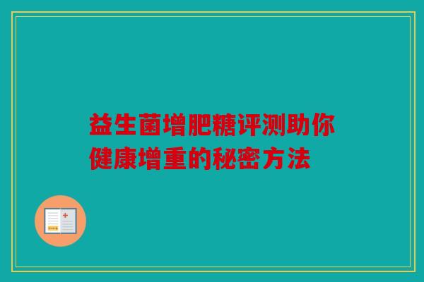 益生菌增肥糖评测助你健康增重的秘密方法 益生菌增肥糖评测助你健康增重的秘密方法