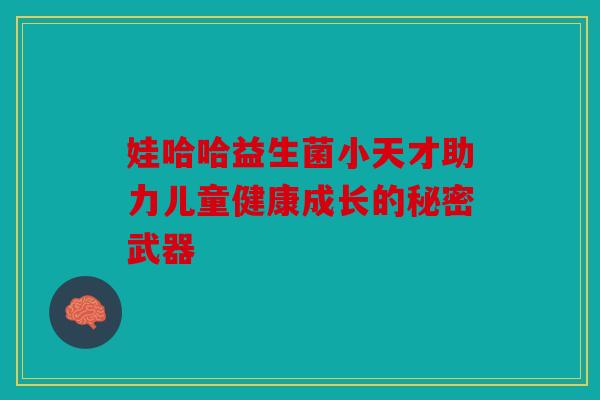 娃哈哈益生菌小天才助力儿童健康成长的秘密武器